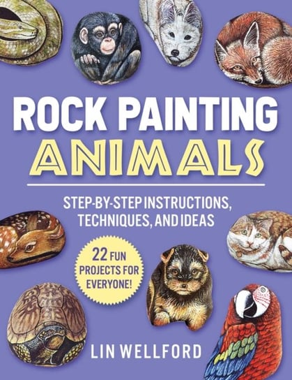 Rock Painting Animals: Step-by-Step Instructions, Techniques, and Ideas-20 Projects for Everyone! Lin Wellford