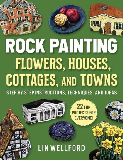 Rock Painting Flowers, Cottages, Houses, and Towns: Step-by-Step Instructions, Techniques, and Ideas Lin Wellford