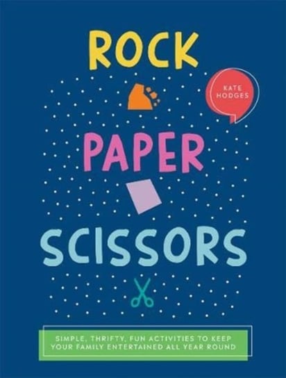 Rock, Paper, Scissors: Simple, Thrifty, Fun Activities to Keep Your Family Entertained All Year Roun Kate Hodges