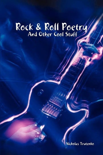Rock & Roll Poetry and Other Cool Stuff Trutenko Nicholas