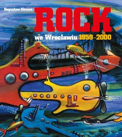Rock we Wrocławiu 1959-2000. Muzyka rozrywkowa we Wrocławiu 1945 -2000. Tom 2 Klimsa Bogusław