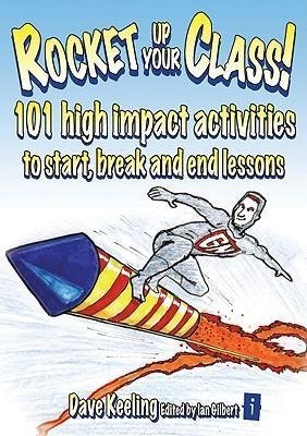 Rocket up your Class!: 101 High Impact Activities to Start, Break and End Lessons Dave Keeling