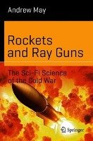 Rockets and Ray Guns: The Sci-Fi Science of the Cold War May Andrew