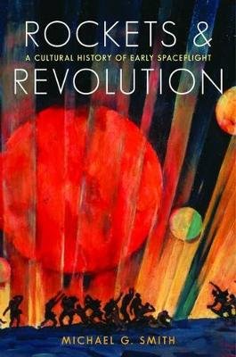 Rockets and Revolution: A Cultural History of Early Spaceflight Smith Michael G.