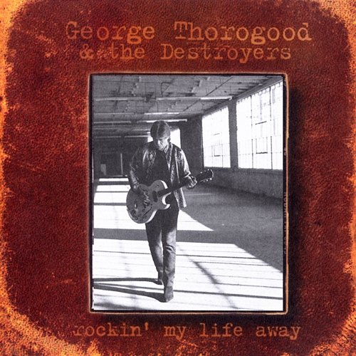 Rockin' My Life Away George Thorogood & The Destroyers
