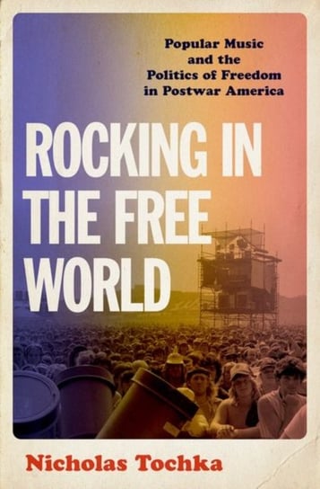 Rocking in the Free World: Popular Music and the Politics of Freedom in Postwar America Opracowanie zbiorowe