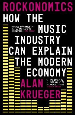 Rockonomics: How the Music Industry Can Explain the Modern Economy Alan Krueger