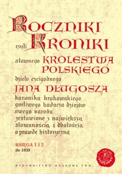 Roczniki czyli kroniki sławnego Królestwa Polskiego. Księga 1-2: do 1038 roku Długosz Jan