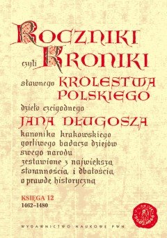 Roczniki czyli kroniki sławnego Królestwa Polskiego. Księga 12: 1462-1480 Długosz Jan