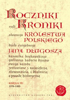 Roczniki czyli Kroniki Sławnego Królestwa Polskiego. Księga X: 1370-1405 Długosz Jan