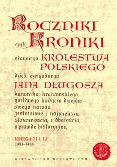 Roczniki czyli Kroniki Sławnego Królestwa Polskiego. Księga XI-XII: 1431-1444 Długosz Jan
