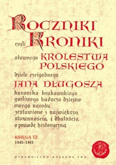 Roczniki czyli Kroniki Sławnego Królestwa Polskiego. Księga XII: 1445-1461 Długosz Jan