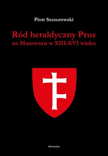 Ród heraldyczny Prus na Mazowszu w XIII-XVI wieku Szczurowski Piotr