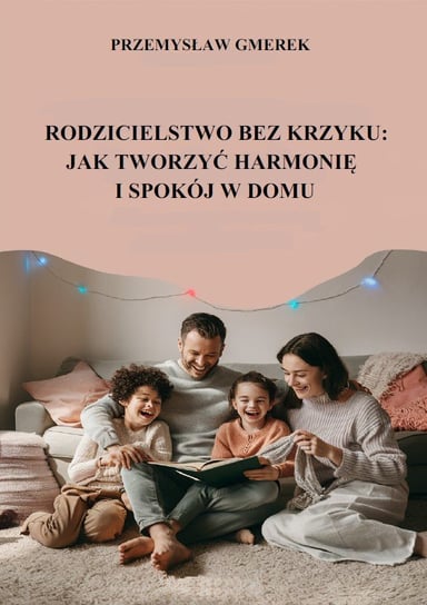 Rodzicielstwo bez krzyku: jak tworzyć harmonię i spokój w domu Przemysław Gmerek