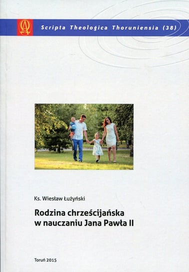 Rodzina chrześcijańska w nauczaniu Jana Pawła II Łużyński Wiesław