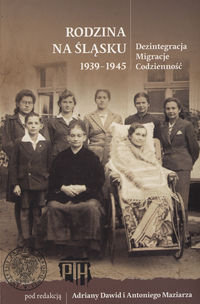 Rodzina na Śląsku 1939-1945. Dezintegracja. Migracje. Codzienność Opracowanie zbiorowe
