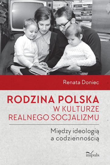 Rodzina polska w kulturze realnego socjalizmu. Między ideologią a codziennością Doniec Renata