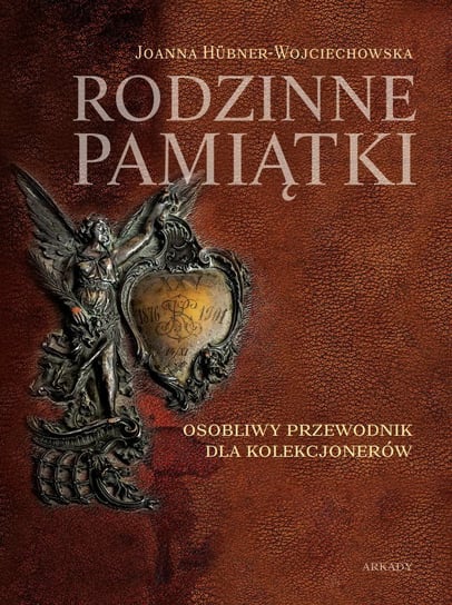 Rodzinne pamiątki. Osobliwy przewodnik dla kolekcjonerów Hubner-Wojciechowska Joanna