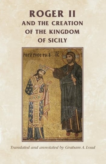 Roger II and the Creation of the Kingdom of Sicily Opracowanie zbiorowe