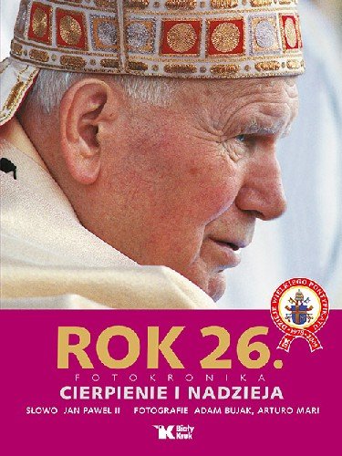 Rok 26. Fotokronika. Cierpienie i nadzieja Jan Paweł II, Bujak Adam, Mari Arturo