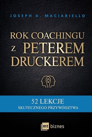 Rok coachingu z Peterem Druckerem. 52 lekcje skutecznego przywództwa Maciariello Joseph A.