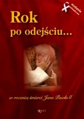 Rok po odejściu. W rocznicę śmierci Jana Pawła II. Wydanie jubileuszowe Opracowanie zbiorowe