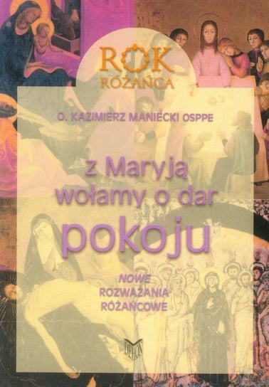 Rok różańca. Z Maryją wołamy o dar pokoju. Nowe rozważania różańcowe Opracowanie zbiorowe