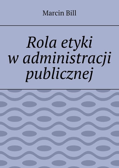 Rola etyki w administracji publicznej Bill Marcin