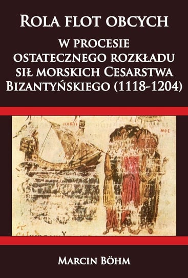 Rola flot obcych w procesie ostatecznego rozkładu sił morskich Cesarstwa  Bizantyńskiego (1118-1204) Bohm Marcin