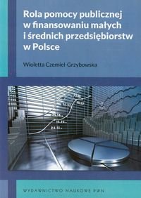Rola pomocy publicznej w finansowaniu małych i średnich przedsiębiorstw w Polsce Czemiel-Grzybowska Wioletta