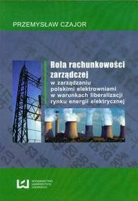 Rola rachunkowości zarządczej w zarządzaniu polskimi elektrowniami w warunkach liberalizacji rynku energii elektrycznej Czajor Przemysław