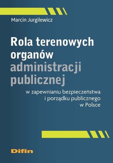 Rola terenowych organów administracji publicznej w zapewnianiu bezpieczeństwa i porządku publicznego w Polsce Jurgilewicz Marcin