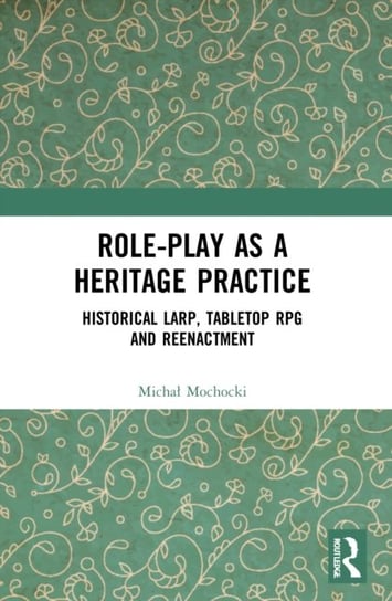 Role-play as a Heritage Practice: Historical Larp, Tabletop RPG and Reenactment Michal Mochocki