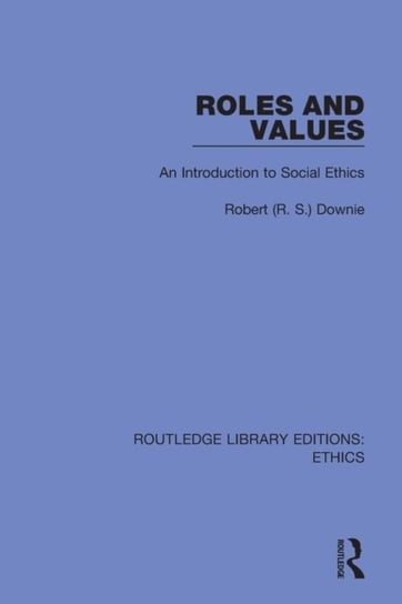 Roles and Values: An Introduction to Social Ethics R. S. Downie