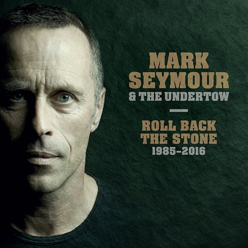 Roll Back The Stone 1985-2016 Mark Seymour & The Undertow, Mark Seymour