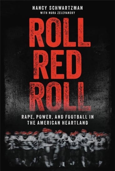 Roll Red Roll: Rape, Power, and Football in the American Heartland Nancy Schwartzman
