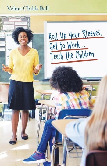 Roll up Your Sleeves, Get to Work...Teach the Children Bell Velma Childs