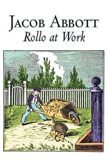 Rollo at Work by Jacob Abbott, Juvenile Fiction, Action & Adventure, Historical Abbott Jacob