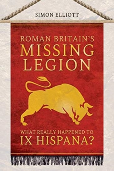 Roman Britains Missing Legion: What Really Happened to IX Hispana? Simon Elliott