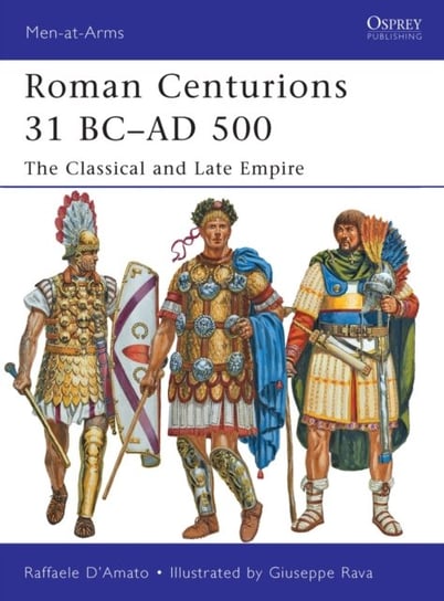 Roman Centurions 31 BC-AD 500: The Classical and Late Empire Raffaele DAmato