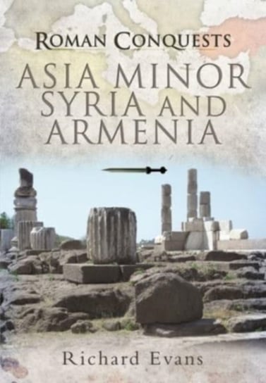 Roman Conquests: Asia Minor, Syria and Armenia Evans Richard