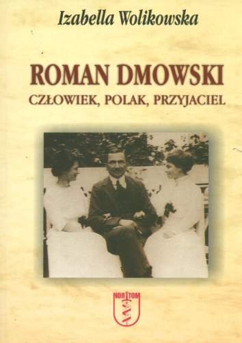 Roman Dmowski. Człowiek, polak, przyjaciel Wolikowska Izabella