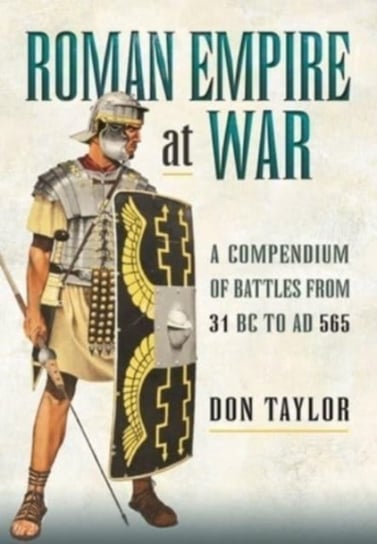 Roman Empire at War: A Compendium of Battles from 31 B.C. to A.D. 565 Taylor Don