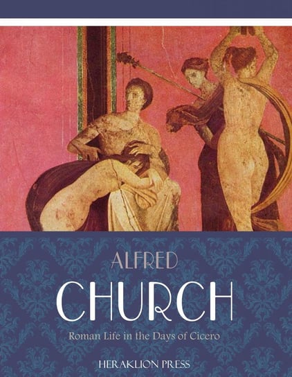Roman Life in the Days of Cicero Alfred Church