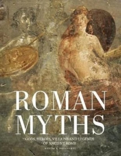 Roman Myths. Gods, Heroes, Villains and Legends of Ancient Rome Martin J Dougherty