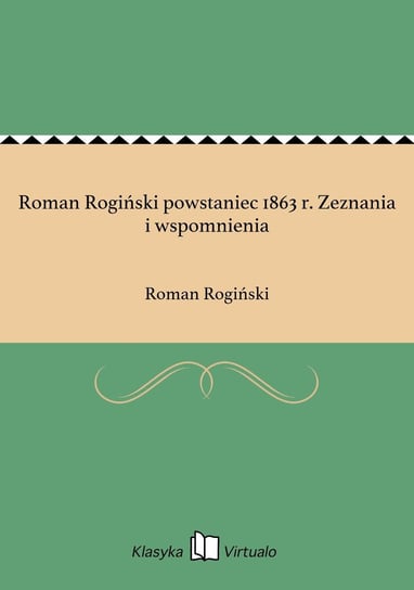 Roman Rogiński powstaniec 1863 r. Zeznania i wspomnienia Rogiński Roman