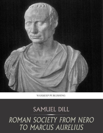 Roman Society from Nero to Marcus Aurelius Samuel Dill