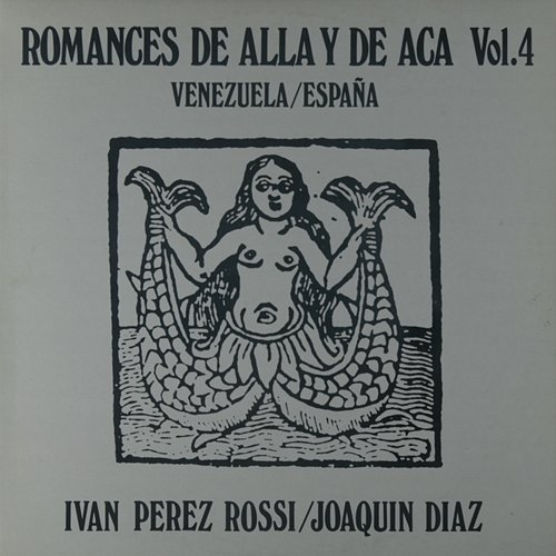 Romances de alla y de aca, Vol. 4. Venezuela - España Joaquin Diaz e Ivan Perez Rossi