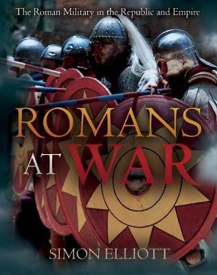 Romans at War: The Roman Military in the Republic and Empire Simon Elliott