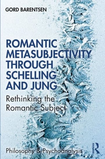 Romantic Metasubjectivity Through Schelling and Jung: Rethinking the Romantic Subject Gord Barentsen